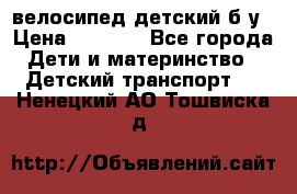 велосипед детский б/у › Цена ­ 3 000 - Все города Дети и материнство » Детский транспорт   . Ненецкий АО,Тошвиска д.